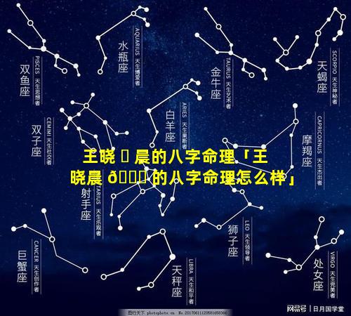 王晓 ☘ 晨的八字命理「王晓晨 🍁 的八字命理怎么样」